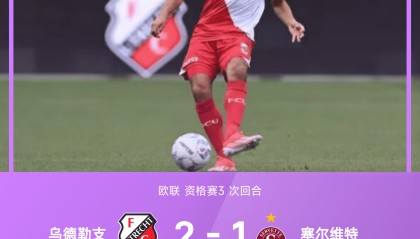 欧联战报：詹森双响，乌德勒支2-1塞尔维特，总比分5-2晋级
